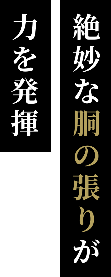 絶妙な胴の張りが力を発揮