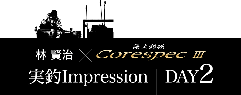 林賢治×海上釣堀CoreSpecⅢ 実釣Impression DAY2