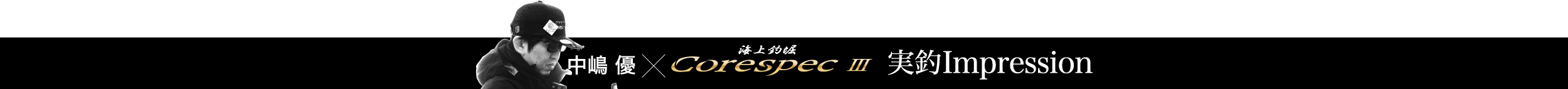 中嶋優×海上釣堀CoreSpecⅢ 実釣Impression