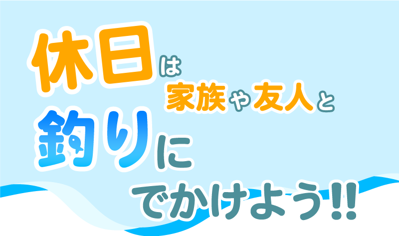 休日は家族や友人と釣りにでかけよう!!